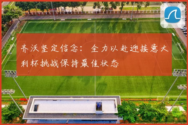 齐沃坚定信念：全力以赴迎接意大利杯挑战保持最佳状态