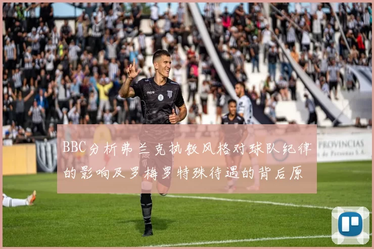 BBC分析弗兰克执教风格对球队纪律的影响及罗梅罗特殊待遇的背后原因