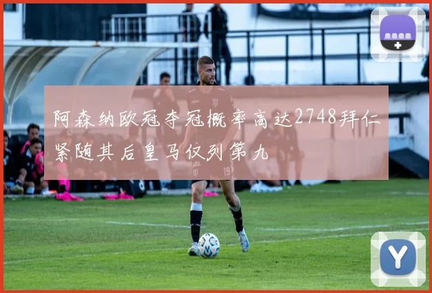 阿森纳欧冠夺冠概率高达2748拜仁紧随其后皇马仅列第九