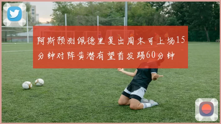 阿斯预测佩德里复出周末可上场15分钟对阵黄潜有望首发踢60分钟