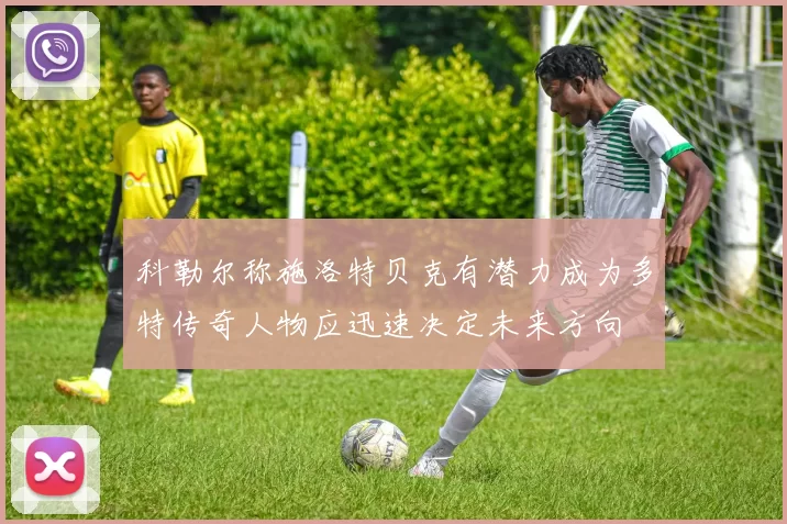 科勒尔称施洛特贝克有潜力成为多特传奇人物应迅速决定未来方向