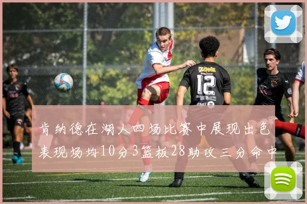 肯纳德在湖人四场比赛中展现出色表现场均10分3篮板28助攻三分命中率高达46
