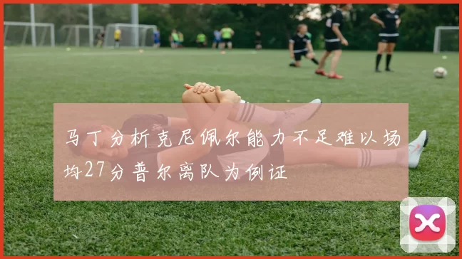 马丁分析克尼佩尔能力不足难以场均27分普尔离队为例证
