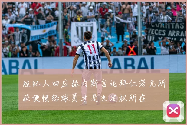 经纪人回应赫内斯言论拜仁若无所获便愤怒球员才是决定权所在