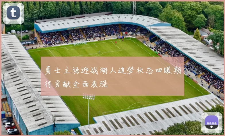 勇士主场迎战湖人追梦状态回暖期待贡献全面表现