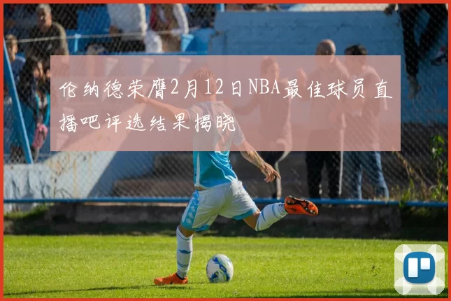 伦纳德荣膺2月12日NBA最佳球员直播吧评选结果揭晓