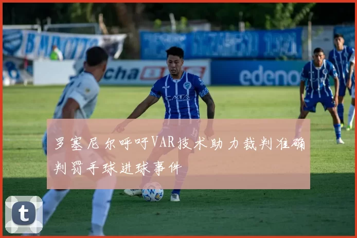 罗塞尼尔呼吁VAR技术助力裁判准确判罚手球进球事件