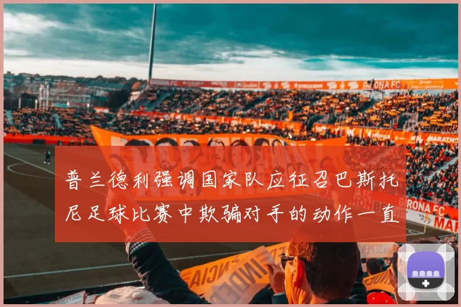 普兰德利强调国家队应征召巴斯托尼足球比赛中欺骗对手的动作一直存在